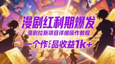 漫剧红利期爆发，漫剧拉新项目详细操作教程，一个作品收益1k+-网创副业教程