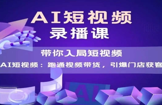 AI短视频爆款，带你入局短视频，跑通视频带货，引爆门店获客-网创副业教程