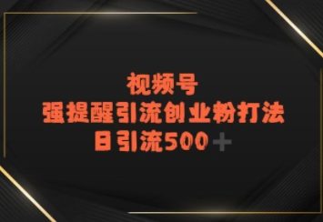 视频号强提醒引流，日引流500+精准创业粉？-网创副业教程