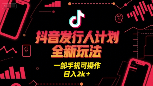 抖音发行人计划全新玩法，一部手机可操作，日入2k+【揭秘】-网创副业教程