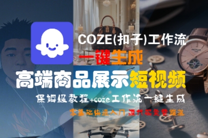 COZE(扣子)工作流一键生成高端商品展示短视频，保姆级教程，零基础快速人门-网创副业教程