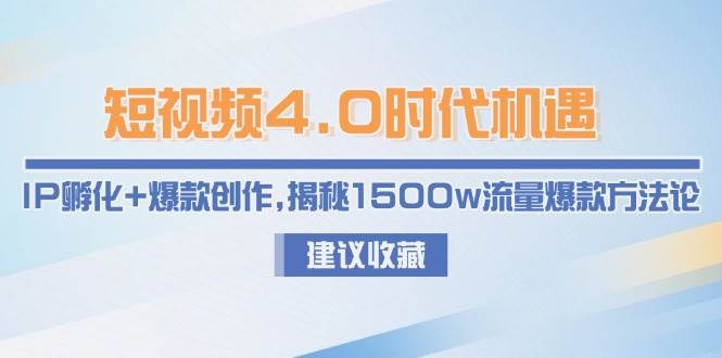短视频4.0时代机遇：IP孵化+爆款创作，揭秘1500w流量爆款方法论-网创副业教程