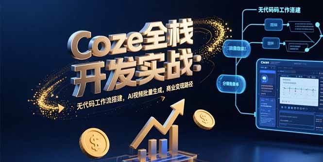 （15507期）Coze全栈开发实战：无代码工作流搭建，AI视频批量生成，商业变现路径-网创副业教程