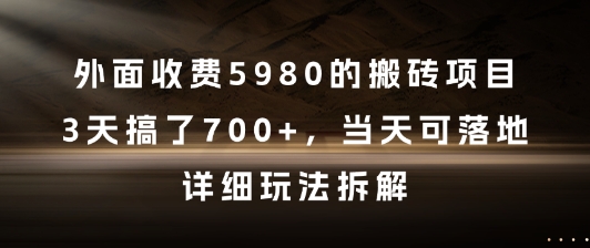 外面收费5980的搬砖项目，3天搞了7张+，当天可落地，详细玩法拆解【揭秘】-网创副业教程
