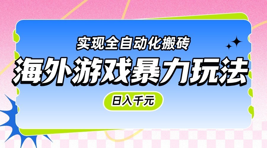 海外游戏暴力玩法，日入千元，实现全自动化搬砖-网创副业教程