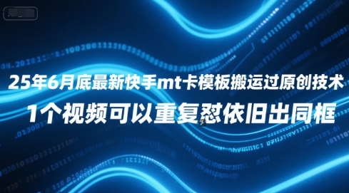 25年6月底最新快手mt卡模板搬运过原创技术，1个视频可以重复怼依旧出同框-网创副业教程
