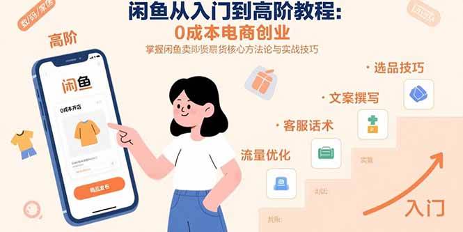 （15640期）闲鱼从入门到高阶教程：0成本电商创业，掌握闲鱼卖货核心方法论与实战技巧-网创副业教程