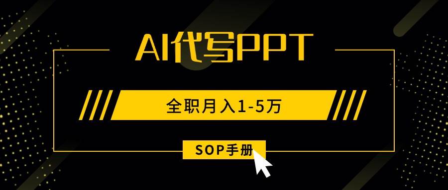 （15842期）AI代写之高效制作PPT，永不失业副业兼职，全职月入1-5万【SOP手册】-网创副业教程