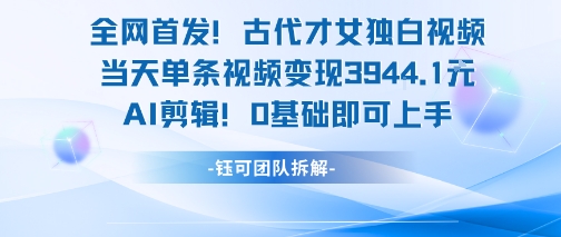 全网首发！古代才女独白视频，当天单条视频变现1k，AI剪辑0基础即可上手-网创副业教程