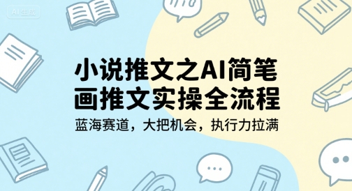 小说推文之AI简笔画推文实操全流程，蓝海赛道，大把机会，执行力拉满-网创副业教程