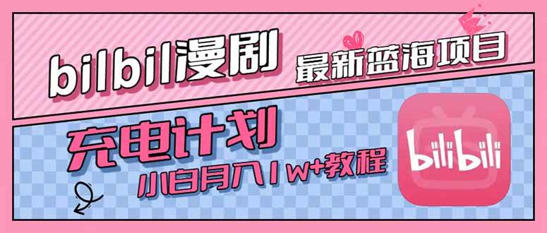 （15437期）最新蓝海项目，B站充电计划，小白也能月入1w+-网创副业教程