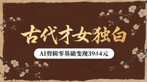 古代才女独白视频新玩法单条视频变现多张，AI剪辑零基础即可上手-网创副业教程