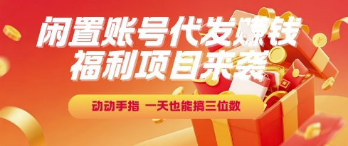 福利项目来袭，闲置账号代发挣钱，动动手指，一天也能搞三位数【揭秘】-网创副业教程