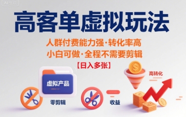 高客单虚拟玩法日入多张，人群付费能力强转化率高，小白可做 全程不需要剪辑-网创副业教程