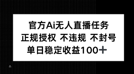 官方Ai无人直播任务，正规授权 不违规 不封号，单日稳定收益1张+-网创副业教程