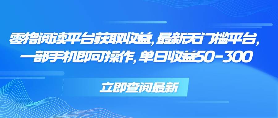（15518期）零撸阅读平台获取收益，最新无门槛平台，一部手机即可操作，单日收益50…-网创副业教程