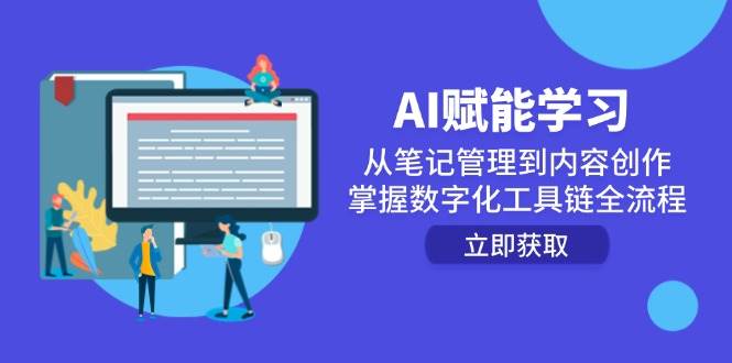 （14998期）AI赋能学习：从笔记管理到内容创作，掌握数字化工具链全流程-网创副业教程