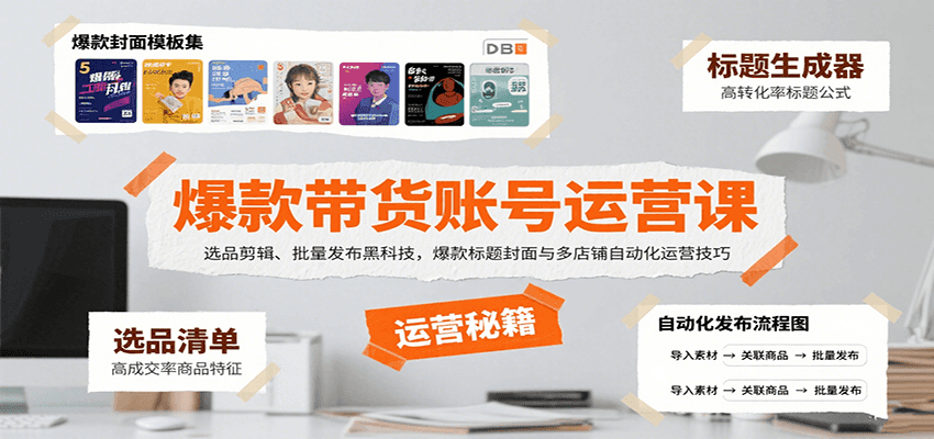 爆款带货账号运营课：选品剪辑、批量发布黑科技，爆款标题封面与多店铺自动化运营技巧-网创副业教程