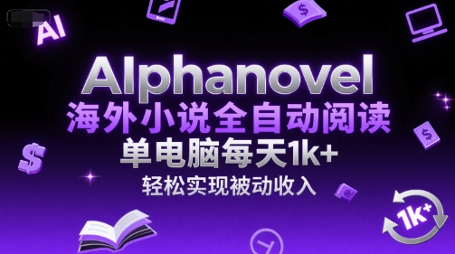 AIphanovel海外小说全自动阅读，单电脑每天1k+，轻松实现被动收入【揭秘】-网创副业教程