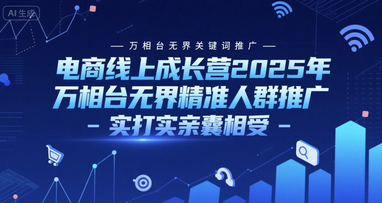 电商线上成长营2025年，万相台无界关键词推广-万相台无界精准人群推广-实打实亲囊相受-网创副业教程