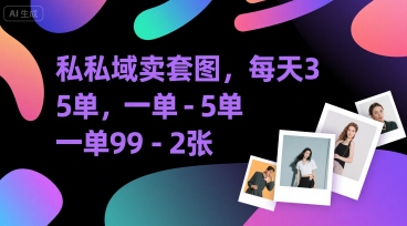 私域卖套图，每天3—5单，一单99-2张-网创副业教程