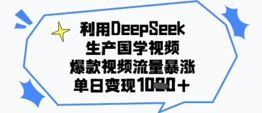 利用DeepSeek生产国学视频，爆款视频流量暴涨，单日变现多张-网创副业教程