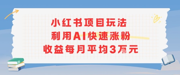 小红书商单项目新玩法，利用AI快速涨粉收益每月平均3W-网创副业教程
