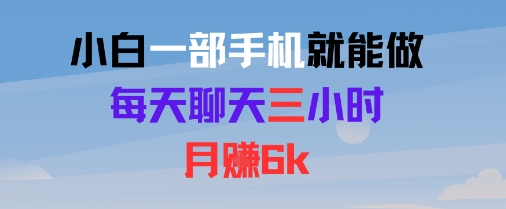 小白一部手机就能做，每天聊天三小时，月入6k-网创副业教程