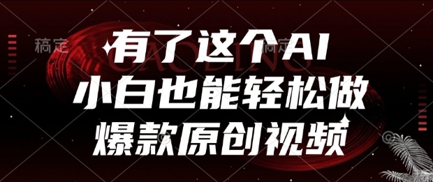 有了这个AI，小白也能轻松做爆款原创视频【揭秘】-网创副业教程