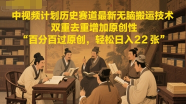 中视频计划历史赛道最新无脑搬运技术，双重去重增加原创性，百分百过原创，轻松日入2张-网创副业教程