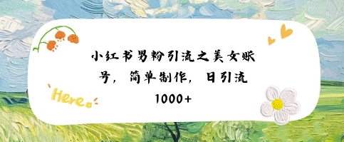 小红书男粉引流项目之美女账号6，简单制作，条条爆款原创，不违规-网创副业教程