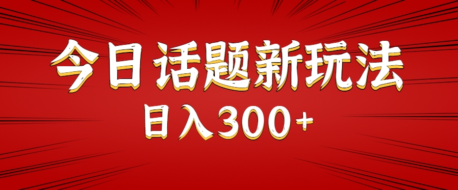 今日话题新玩法，几分钟可以制作一个，多种变现玩法日入300+-网创副业教程