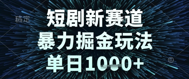 短剧新赛道，暴力掘金玩法，单日1k+【揭秘】-网创副业教程