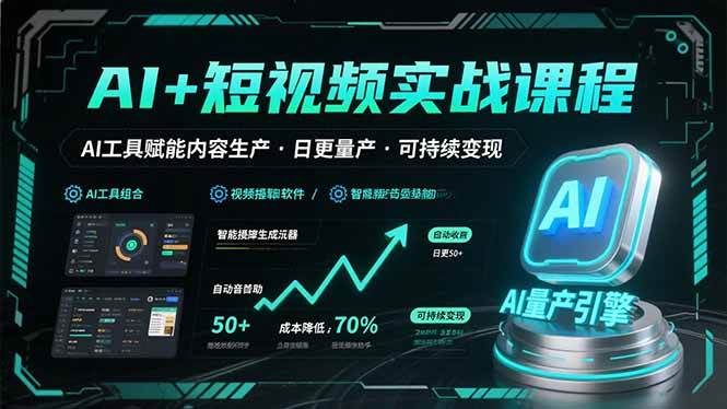 （15681期）AI+短视频实战课程：AI工具赋能内容生产，实现日更量产可持续变现-网创副业教程