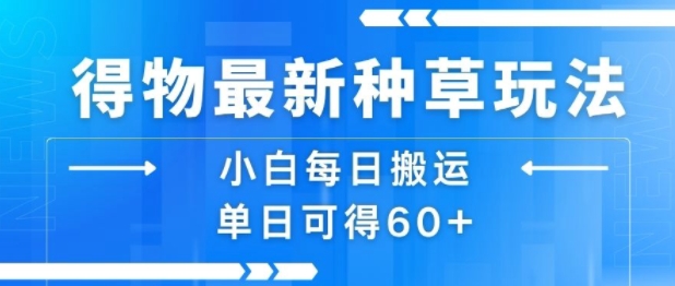 得物最新种草玩法，小白每日搬运单日可得60+-网创副业教程