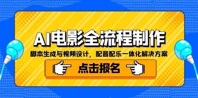 （15106期）AI电影全流程制作，脚本生成与视频设计，配音配乐一体化解决方案-网创副业教程
