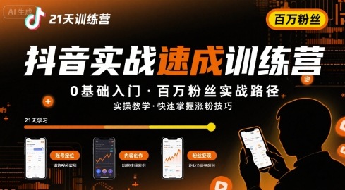 21天抖音实操训练营0基础，抖音百万粉丝实战速成-网创副业教程