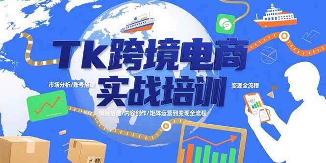 （15584期）Tk跨境电商实战培训：市场分析/账号搭建/内容创作/矩阵运营到变现全流程-网创副业教程
