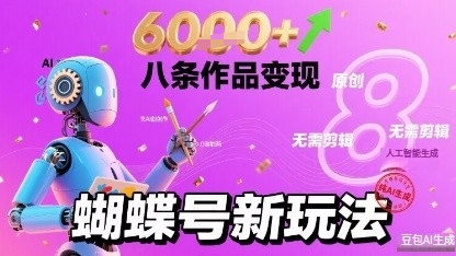 蝴蝶号新玩法纯AI生成，八条作品变现6k，无需剪辑全原创作品-网创副业教程