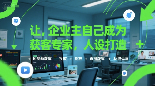 让企业主自己成为获客专家，人设打造+短视频获客+投放+直播获客+私域运营-网创副业教程