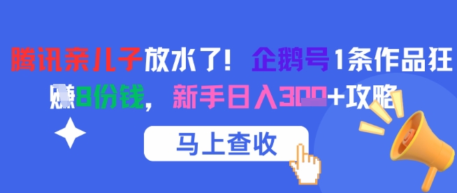 腾讯亲儿子放水了！企鹅号1条作品狂挣8份钱，新手日入3张+攻略-网创副业教程