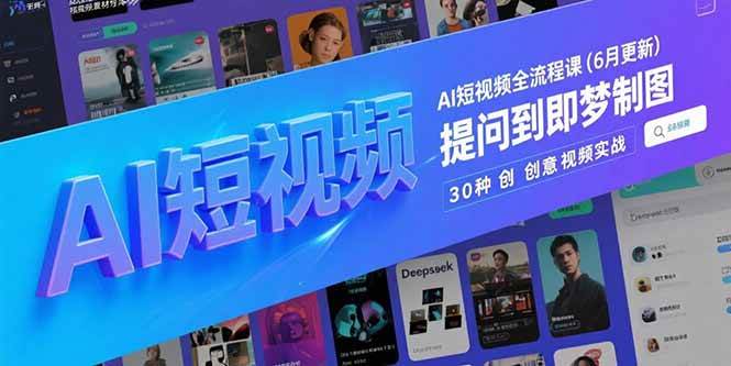 （15194期）AI短视频全流程课(6月更新)，Deepseek提问到即梦制图，30种创意视频实战-网创副业教程