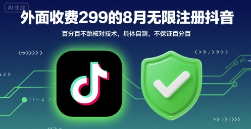 外面收299的8月无限注册抖音百分百不跳核对技术，具体自测，不保证百分百-网创副业教程