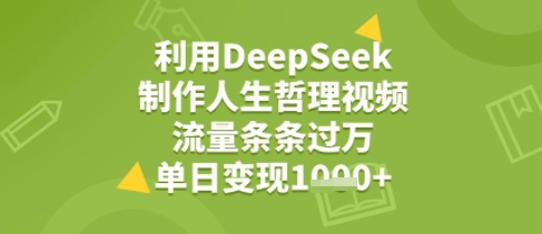 利用DeepSeek用人生哲理视频，流量条条过万，单日变现几张-网创副业教程