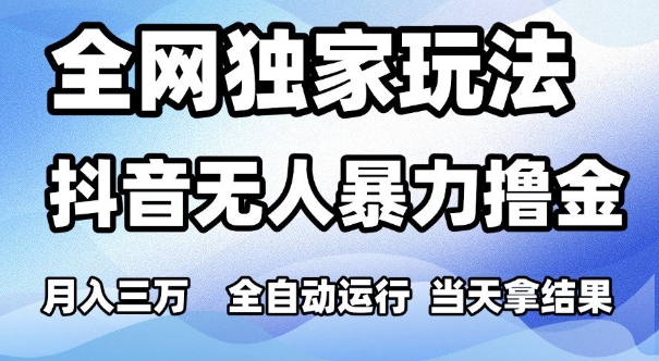 全网独家玩法，抖音无人暴力撸金，月入3W，全自动运行，当天拿结果，可矩阵【揭秘】-网创副业教程