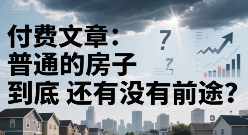 付费文章：普通的房子到底还有没有前途？-网创副业教程