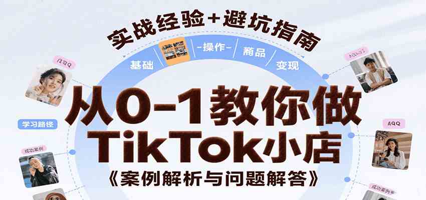 从0-1教你做TikTok小店，基础认知、小店操作、选品及变现等，附案例与常见问题解答-网创副业教程