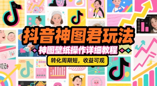 抖音神图君玩法，神图壁纸操作详细教程，转化周期短，收益可观-网创副业教程