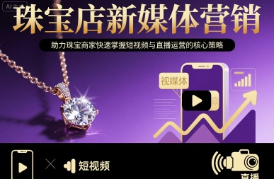 珠宝店新媒体营销，助力珠宝商家快速掌握短视频与直播运营的核心策略-网创副业教程