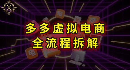拼多多虚拟电商全流程拆解，深度学习每一个环节，看完即可上手实操-网创副业教程
